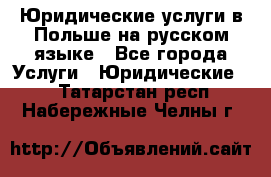 Юридические услуги в Польше на русском языке - Все города Услуги » Юридические   . Татарстан респ.,Набережные Челны г.